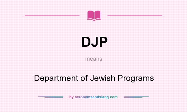 What does DJP mean? It stands for Department of Jewish Programs