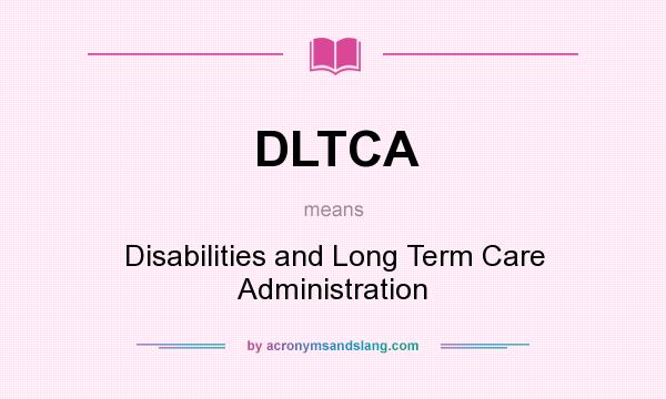 What does DLTCA mean? It stands for Disabilities and Long Term Care Administration
