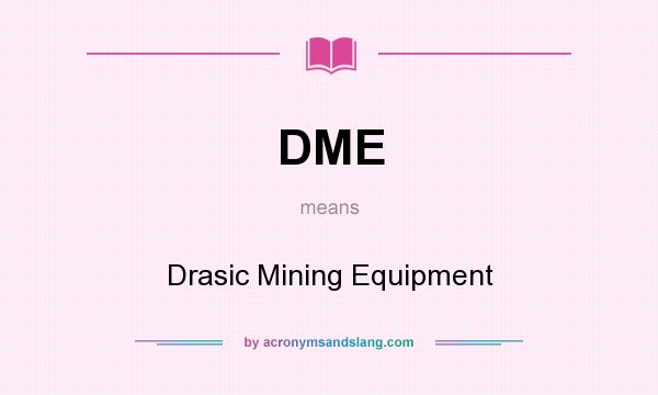 What does DME mean? It stands for Drasic Mining Equipment