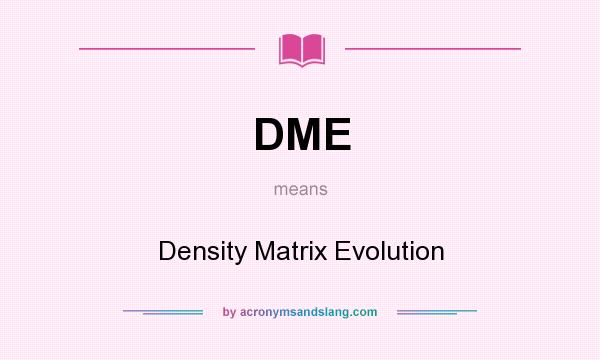 What does DME mean? It stands for Density Matrix Evolution