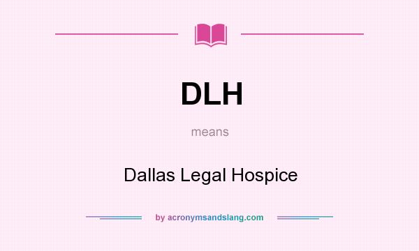 What does DLH mean? It stands for Dallas Legal Hospice