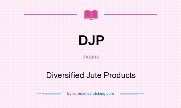 What does DJP mean? It stands for Diversified Jute Products