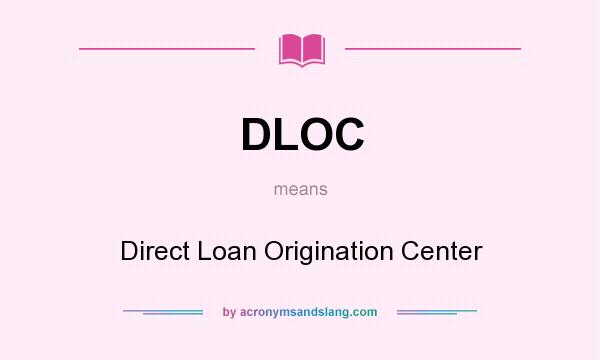 What does DLOC mean? It stands for Direct Loan Origination Center