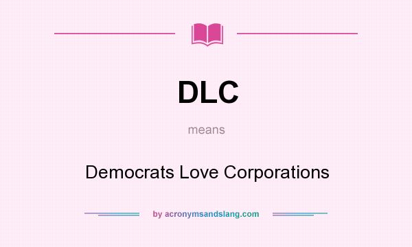 What does DLC mean? It stands for Democrats Love Corporations