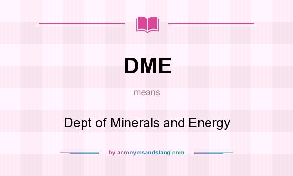 What does DME mean? It stands for Dept of Minerals and Energy