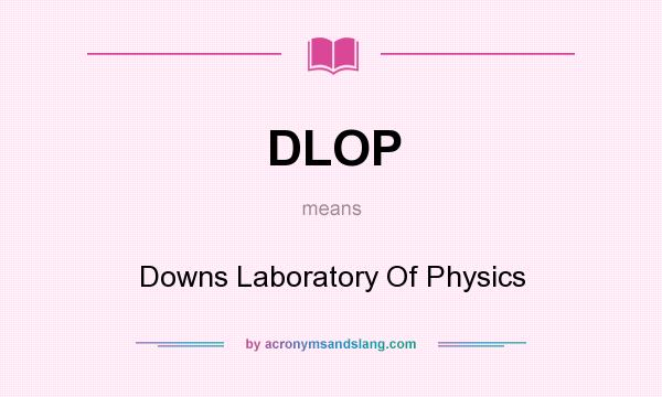 What does DLOP mean? It stands for Downs Laboratory Of Physics