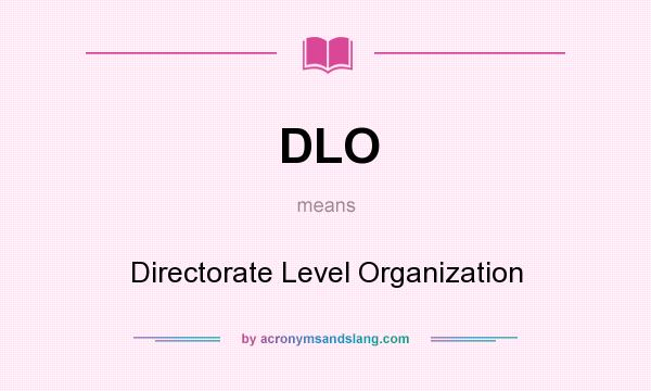 What does DLO mean? It stands for Directorate Level Organization