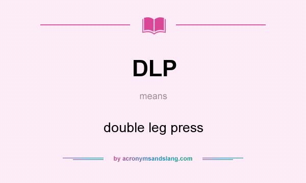 What does DLP mean? It stands for double leg press