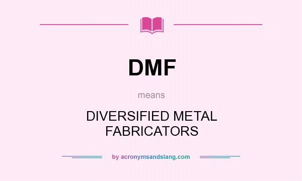 What does DMF mean? It stands for DIVERSIFIED METAL FABRICATORS