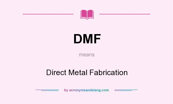 What does DMF mean? It stands for Direct Metal Fabrication
