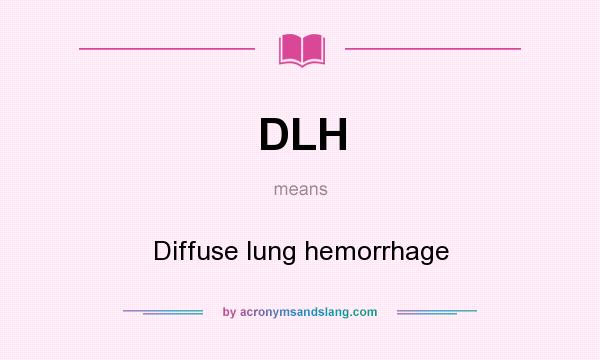 What does DLH mean? It stands for Diffuse lung hemorrhage