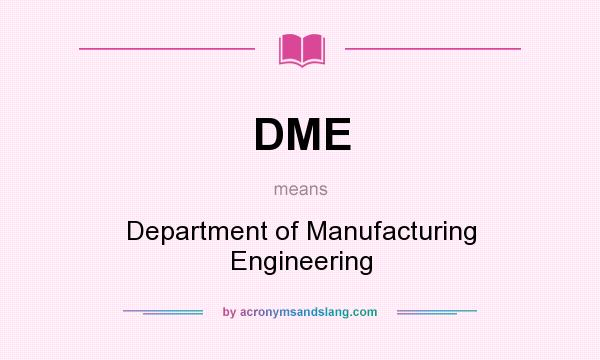 What does DME mean? It stands for Department of Manufacturing Engineering