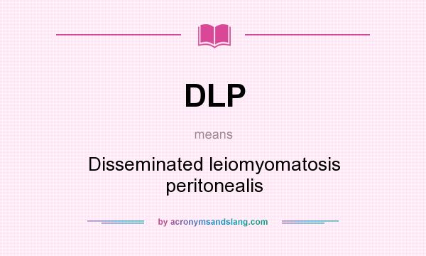What does DLP mean? It stands for Disseminated leiomyomatosis peritonealis