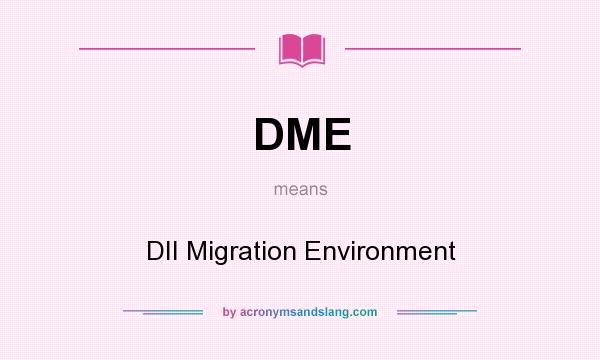 What does DME mean? It stands for DII Migration Environment