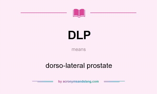 What does DLP mean? It stands for dorso-lateral prostate