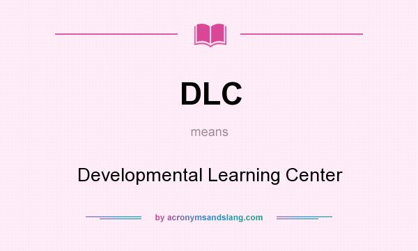 What does DLC mean? It stands for Developmental Learning Center