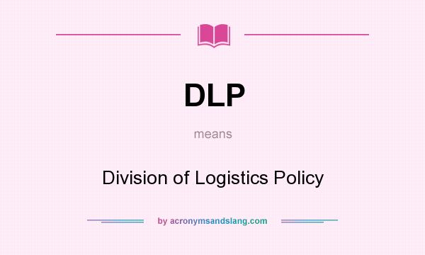 What does DLP mean? It stands for Division of Logistics Policy