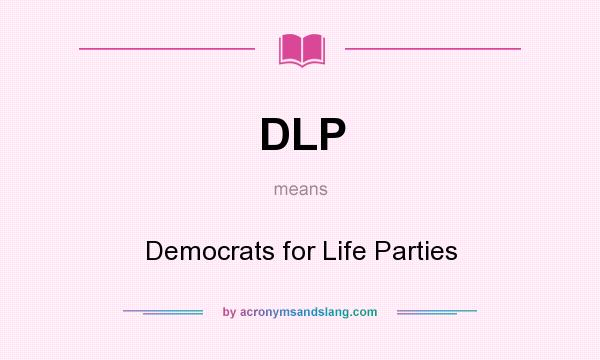 What does DLP mean? It stands for Democrats for Life Parties