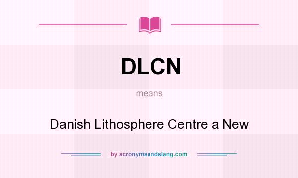 What does DLCN mean? It stands for Danish Lithosphere Centre a New
