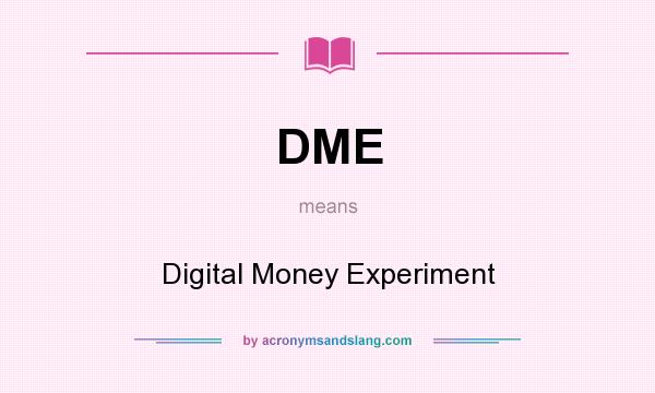 What does DME mean? It stands for Digital Money Experiment