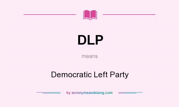 What does DLP mean? It stands for Democratic Left Party