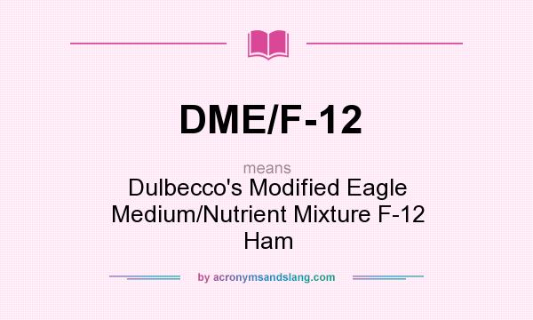 What does DME/F-12 mean? It stands for Dulbecco`s Modified Eagle Medium/Nutrient Mixture F-12 Ham