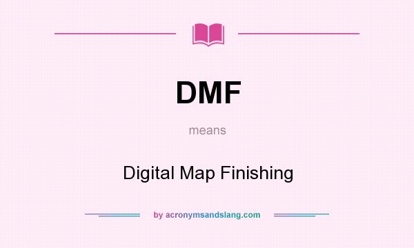 What does DMF mean? It stands for Digital Map Finishing