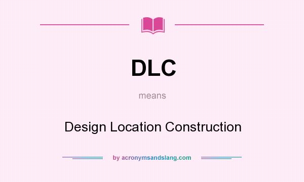What does DLC mean? It stands for Design Location Construction