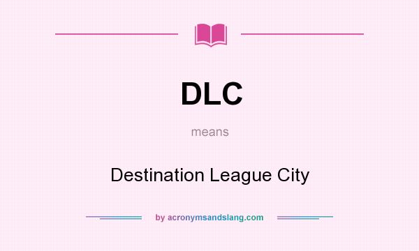 What does DLC mean? It stands for Destination League City