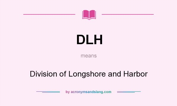 What does DLH mean? It stands for Division of Longshore and Harbor