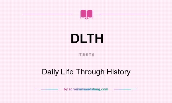 What does DLTH mean? It stands for Daily Life Through History