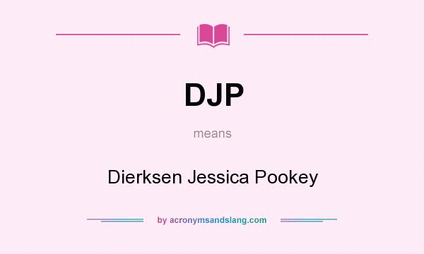 What does DJP mean? It stands for Dierksen Jessica Pookey