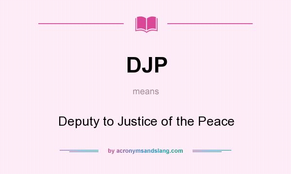 What does DJP mean? It stands for Deputy to Justice of the Peace