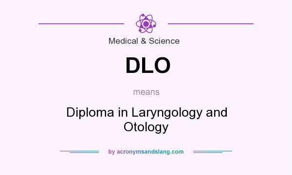 What does DLO mean? It stands for Diploma in Laryngology and Otology