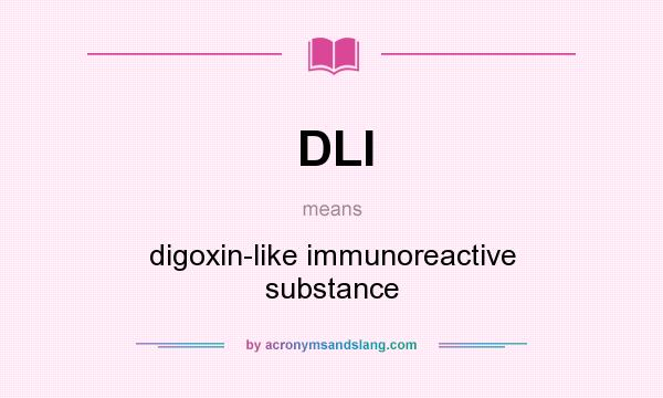 What does DLI mean? It stands for digoxin-like immunoreactive substance
