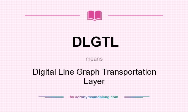 What does DLGTL mean? It stands for Digital Line Graph Transportation Layer