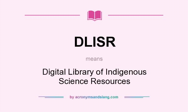 What does DLISR mean? It stands for Digital Library of Indigenous Science Resources