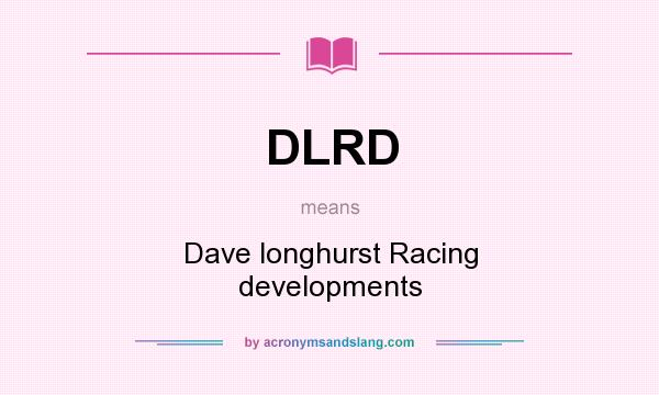 What does DLRD mean? It stands for Dave longhurst Racing developments
