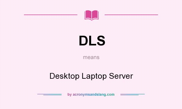 What does DLS mean? It stands for Desktop Laptop Server