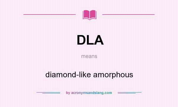 What does DLA mean? It stands for diamond-like amorphous