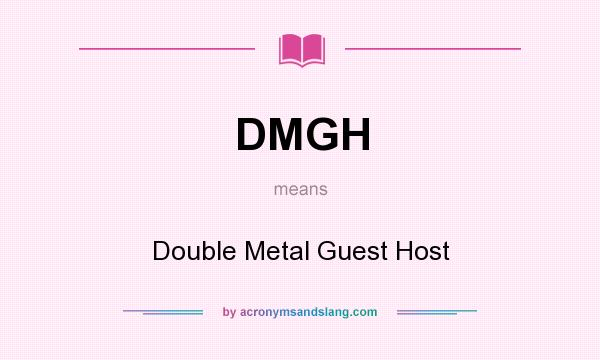 What does DMGH mean? It stands for Double Metal Guest Host