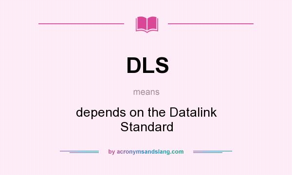 What does DLS mean? It stands for depends on the Datalink Standard