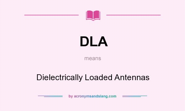 What does DLA mean? It stands for Dielectrically Loaded Antennas