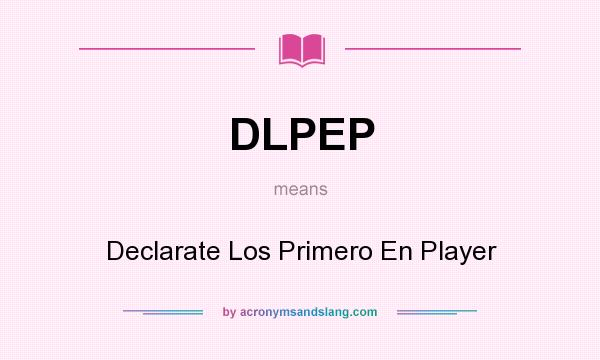 What does DLPEP mean? It stands for Declarate Los Primero En Player