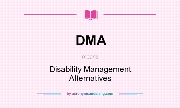 What does DMA mean? It stands for Disability Management Alternatives