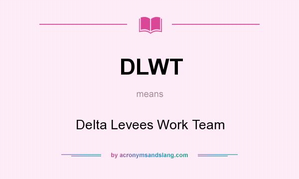What does DLWT mean? It stands for Delta Levees Work Team