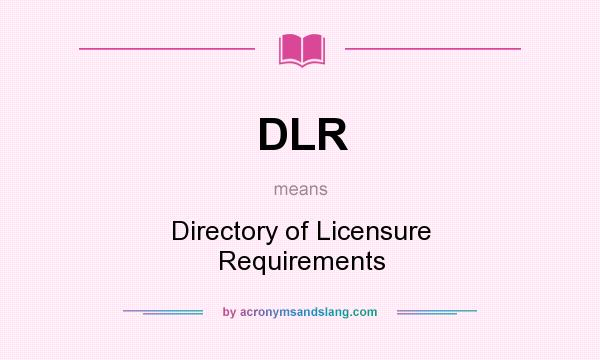 What does DLR mean? It stands for Directory of Licensure Requirements