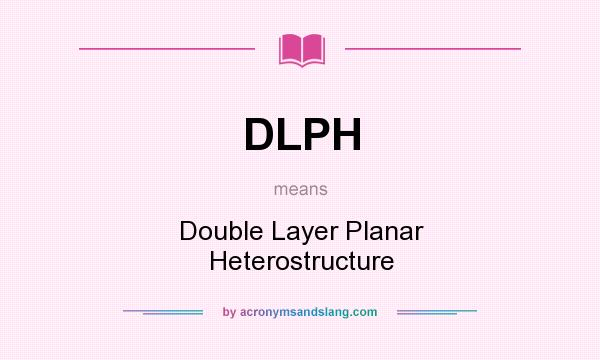 What does DLPH mean? It stands for Double Layer Planar Heterostructure