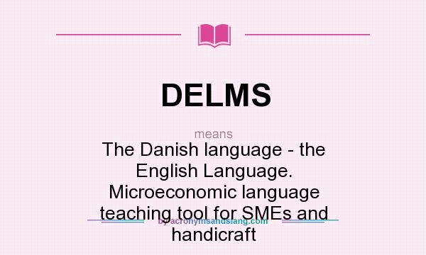 What does DELMS mean? It stands for The Danish language - the English Language. Microeconomic language teaching tool for SMEs and handicraft