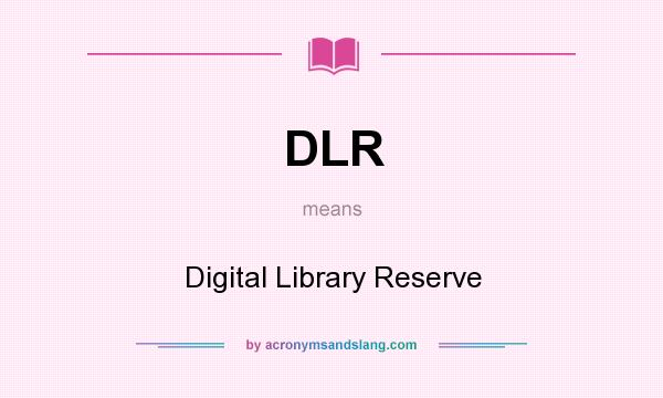 What does DLR mean? It stands for Digital Library Reserve